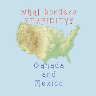 What Borders STUPIDITY - Canada and Mexco - map of USA T-Shirt