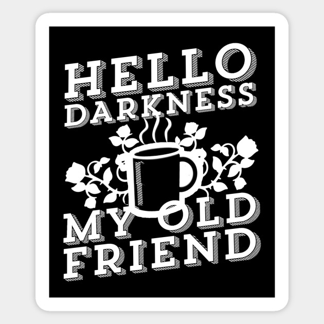 Coffee Addict Hello Darkness My Old Friend Cofee Addict