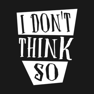 I don't think so T-Shirt