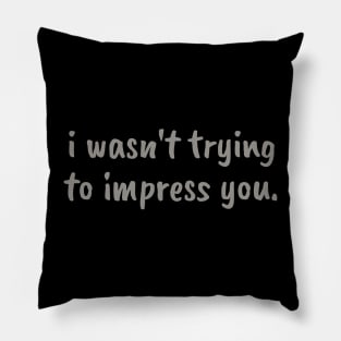 I wasn't trying to impress you Pillow