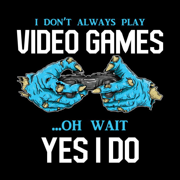 I Don't Always Play Video Games Oh, Wait Yes, I Do - Online Gaming by Hip City Merch