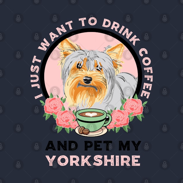 I Just Want To Drink Coffee And Pet My Yorkshire by Carolina Cabreira