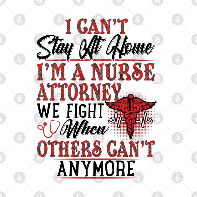 I Can't Stay At Home I'm A Nurse Attorney We Fight - Nurse Gifts by Phuc Son R&T