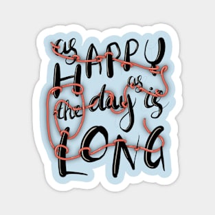 Happy as the day is long Magnet