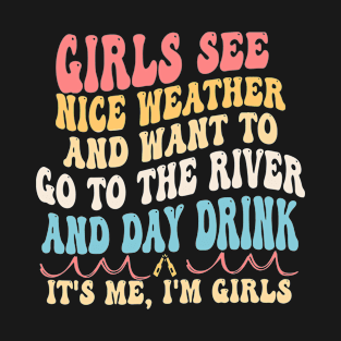 Girls See Nice Weather And Want To Go To The River And Day Drink It's Me, I'm Girls T-Shirt