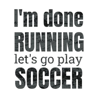 I'm done running, let's go play soccer design T-Shirt