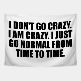 I don't go crazy. I am crazy. I just go normal from time to time Tapestry