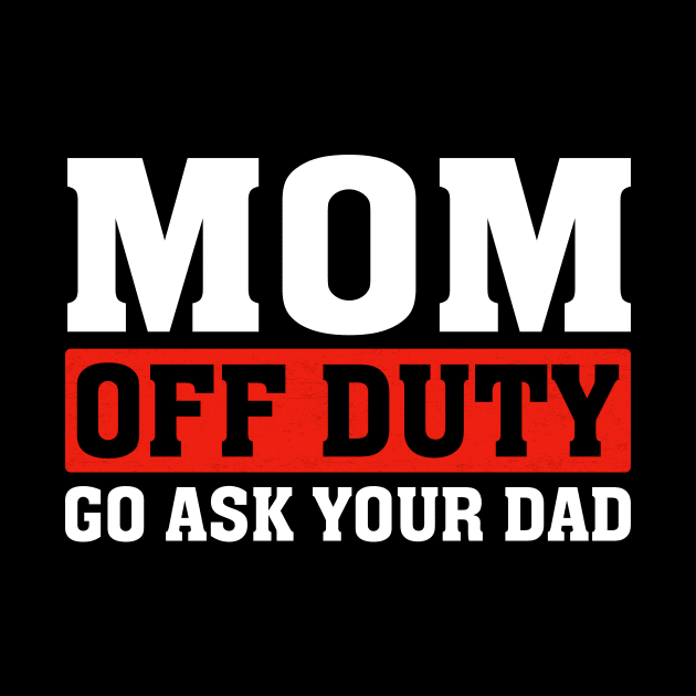 Mom Off Duty Go Ask Your Dad Funny Mom Mothers Day by Flow-designs