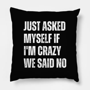 Just Asked Myself If I'm Crazy We Said No Pillow