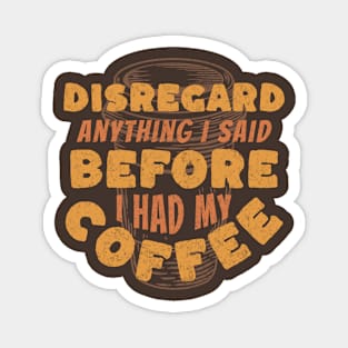 Coffee Wisdom: Disregard Anything I said Pre-Caffeine Magnet