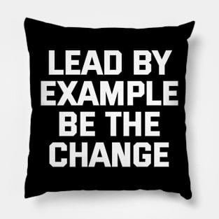 Lead By Example Be The Change Pillow