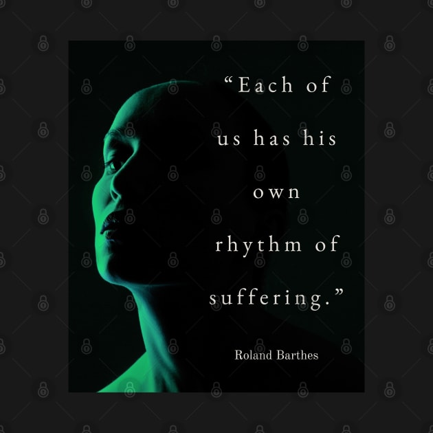 Roland Barthes quote: Each of us has his own rhythm of suffering. by artbleed