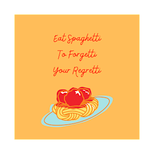 Eat spaghetti to forgetti your regretti T-Shirt