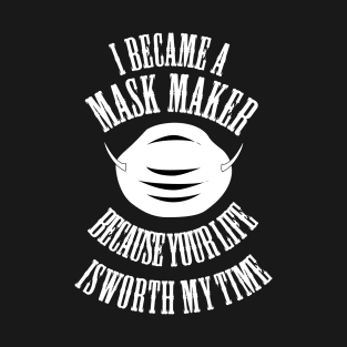 I became a mask maker because your life is worth my time-mask maker 2020 gift T-Shirt