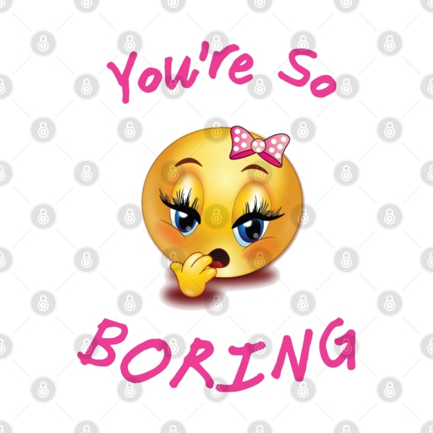 You're so Boring by ZippyTees