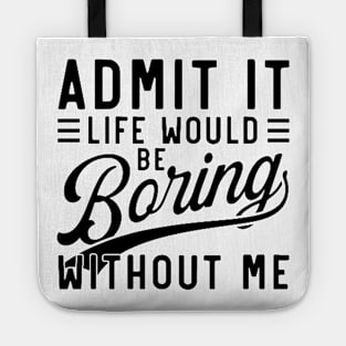 admit it life would be boring without me Tote