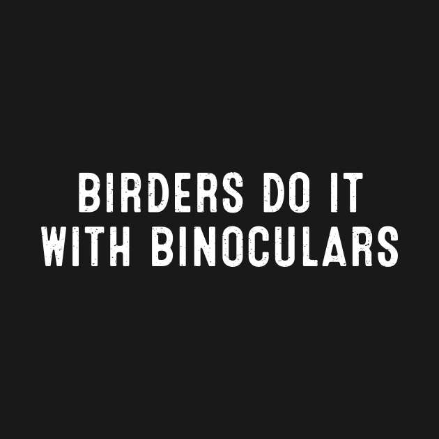 Birders Do It with Binoculars. by trendynoize