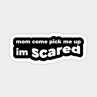 Mom Come Pick Me Up I'm Scared (for Dark Tshirts) Magnet