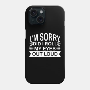 I’m Sorry Did I Roll My Eyes out Loud - Sassy Sarcasm Sarcastic Phone Case