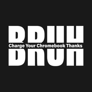 Bruh Charge Your Chromebook Thanks Humor Teachers Funny Teacher Sayings T-Shirt