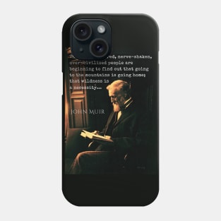 John Muir portrait and quote: Thousands of tired, nerve-shaken, over-civilized people are beginning to find out that going to the mountains is going home; that wilderness is a necessity... Phone Case