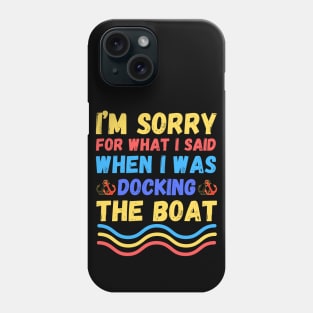 I’m sorry for what I said when I was docking the boat Phone Case