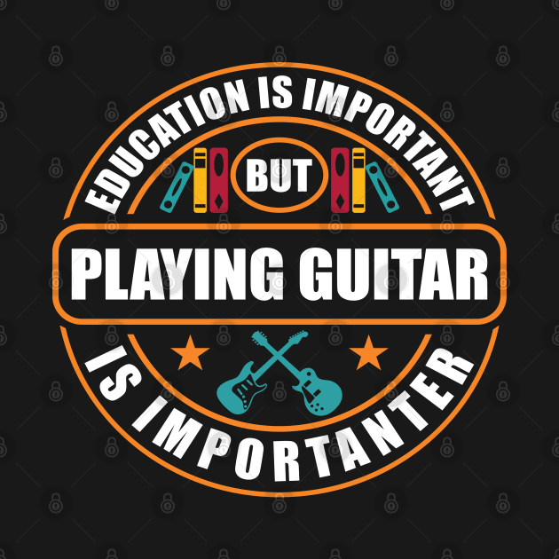 Education Is Important But Playing Guitar Is Importanter by RadStar