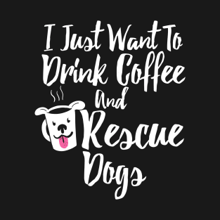 I Just Want To Drink Coffee and Rescue Dogs T-Shirt