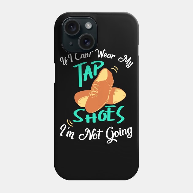 Tap Dance " If I can't wear my tap shoes I'm not going " Phone Case by Design Seventytwo