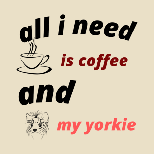 ALL I NEES IS COFFEE AND MY YORKIE T-Shirt