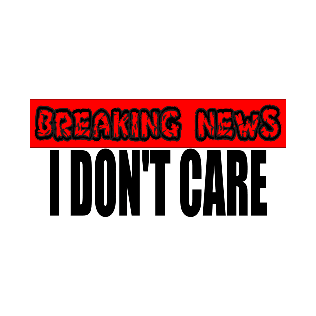 Breaking News I Don't Care by darafenara