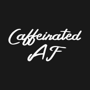 Caffeinated AF, Funny Coffee Drinker Slogan T-Shirt