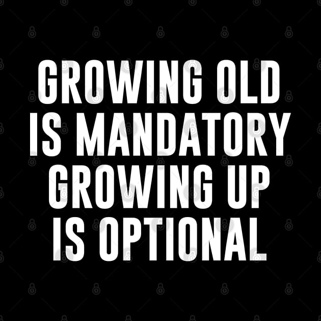 Growing Old Is Mandatory Growing Up Is Optional by newledesigns