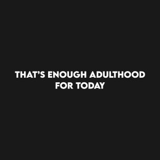 Funny Phrases That's Enough Adulthood for Today T-Shirt