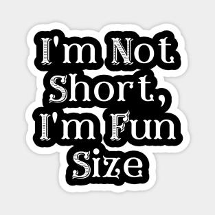 I'm Not Short, I'm Fun Size Magnet