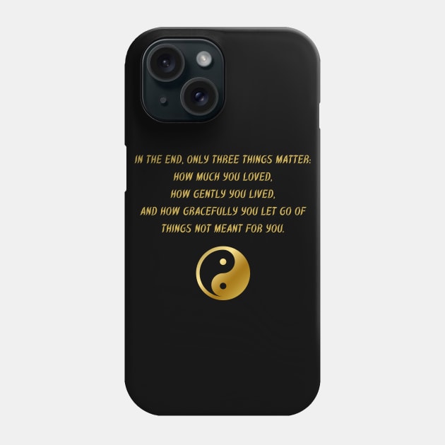 In The End, Only Three Things Matter: How Much You Loved, How Gently You Lived, And How Gracefully You Let Go of Things Not Meant For You. Phone Case by BuddhaWay