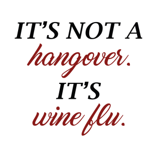 It's Not A Hangover, It's Wine Flu. T-Shirt