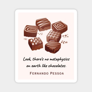 Fernando Pessoa quote : Look, there's no metaphysics on earth like chocolates. Magnet