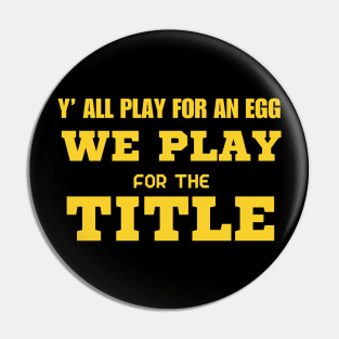 Y’ All Play For An Egg We Play For The Title Pin