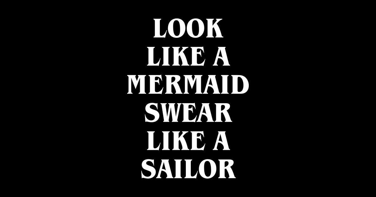 Look Like A Mermaid Swear Like A Sailor Funny Mermaid T Shirt Teepublic 