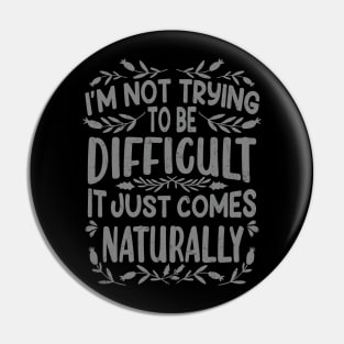 I’m not Trying to be Difficult it just comes Naturally Pin