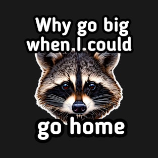 Why go big when I can go home T-Shirt