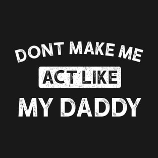 Don't Make Me Act Like My daddy - Funny Shirt T-Shirt