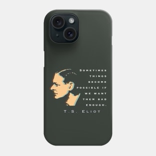 T.S. Eliot quote: Sometimes things become possible if we want them bad enough. Phone Case