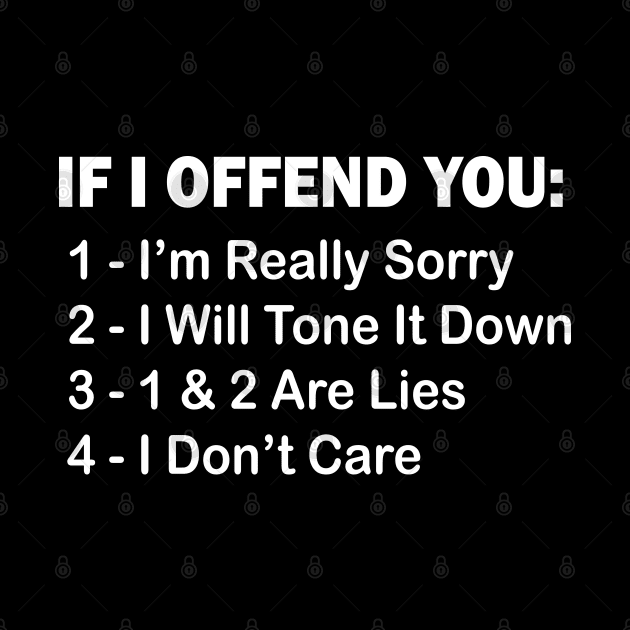 If I Offend You 1 I’m Really Sorry 2 I Will Tone It Down 3 1 & 2 Are Lies 4  I Don’t Care by mdr design
