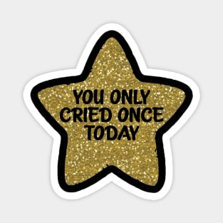 You Only Cried Once Today Gold Star Magnet