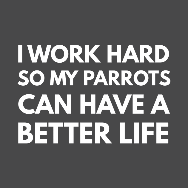 I Work Hard So My Parrots Can Have A Better Life by Den's Designs