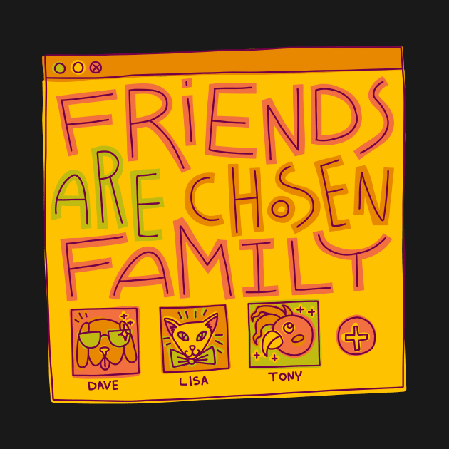 Friends Are Chosen Family by chickfish