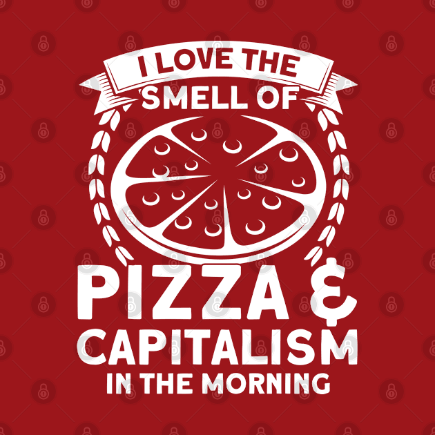 I Love The Smell Of Pizza & Capitalism Pizza Foodie by Toeffishirts