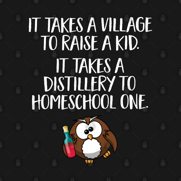 Funny Home School Gift - It takes a village to raise a kid, it takes a distillery to homeschool one by Elsie Bee Designs